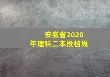 安徽省2020年理科二本投档线