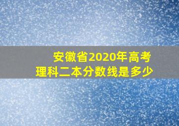 安徽省2020年高考理科二本分数线是多少