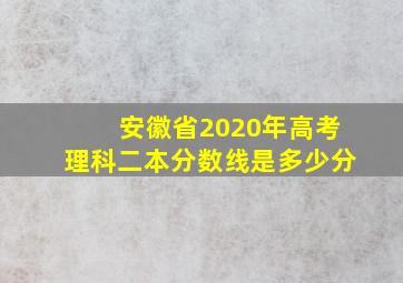 安徽省2020年高考理科二本分数线是多少分