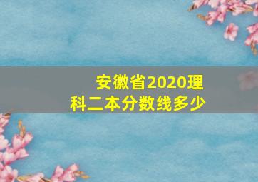 安徽省2020理科二本分数线多少