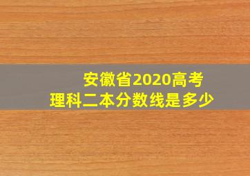 安徽省2020高考理科二本分数线是多少