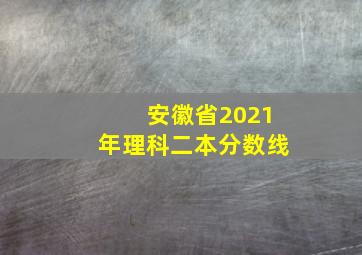 安徽省2021年理科二本分数线