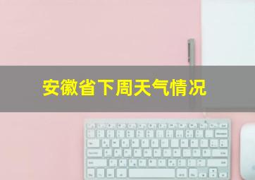 安徽省下周天气情况