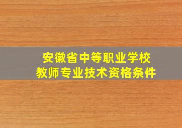 安徽省中等职业学校教师专业技术资格条件