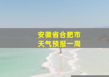 安徽省合肥市天气预报一周