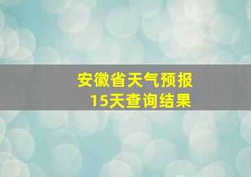 安徽省天气预报15天查询结果