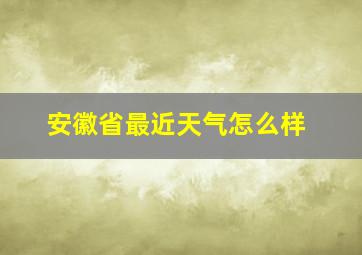 安徽省最近天气怎么样