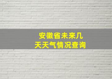 安徽省未来几天天气情况查询