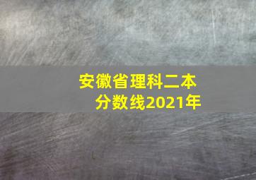 安徽省理科二本分数线2021年