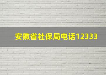 安徽省社保局电话12333