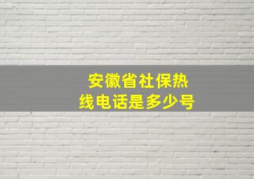 安徽省社保热线电话是多少号