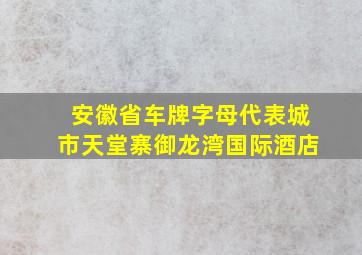 安徽省车牌字母代表城市天堂寨御龙湾国际酒店