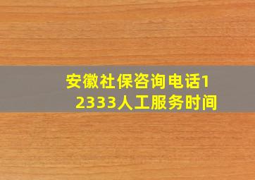 安徽社保咨询电话12333人工服务时间