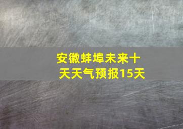 安徽蚌埠未来十天天气预报15天