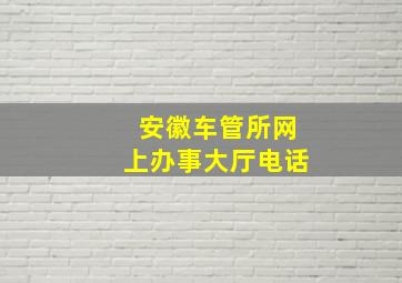 安徽车管所网上办事大厅电话