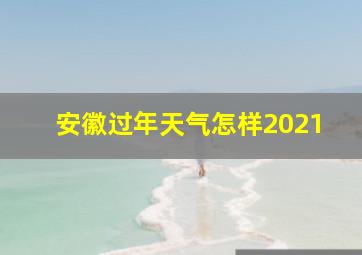 安徽过年天气怎样2021