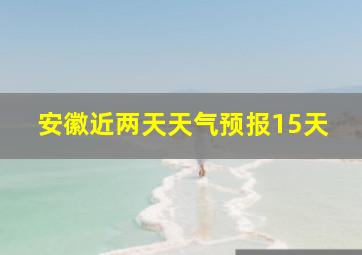 安徽近两天天气预报15天