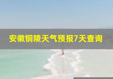 安徽铜陵天气预报7天查询