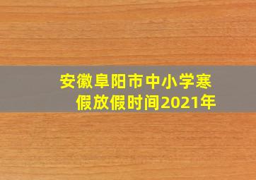 安徽阜阳市中小学寒假放假时间2021年