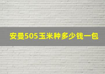 安曼505玉米种多少钱一包