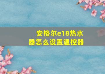 安格尔e18热水器怎么设置温控器