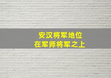 安汉将军地位在军师将军之上