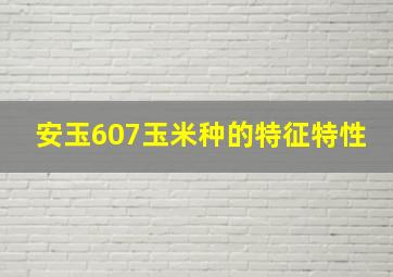 安玉607玉米种的特征特性