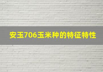 安玉706玉米种的特征特性