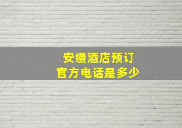 安缦酒店预订官方电话是多少