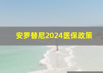 安罗替尼2024医保政策