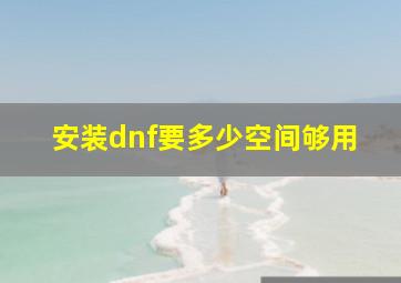 安装dnf要多少空间够用