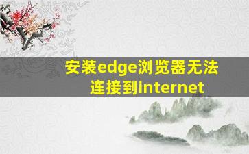 安装edge浏览器无法连接到internet