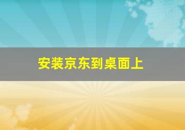 安装京东到桌面上