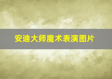 安迪大师魔术表演图片