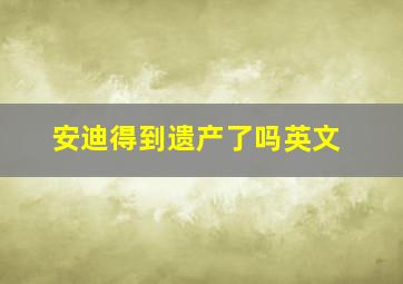 安迪得到遗产了吗英文