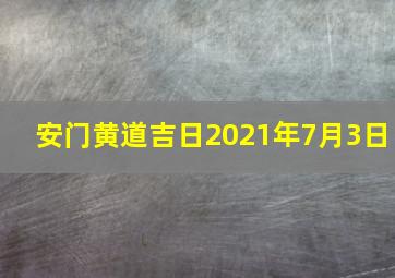 安门黄道吉日2021年7月3日