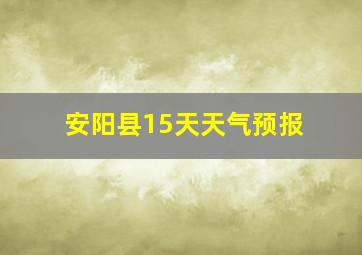 安阳县15天天气预报