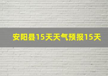 安阳县15天天气预报15天