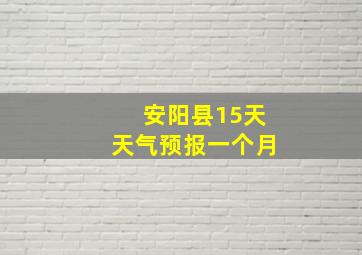 安阳县15天天气预报一个月