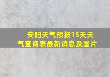 安阳天气预报15天天气查询表最新消息及图片