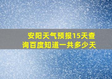 安阳天气预报15天查询百度知道一共多少天