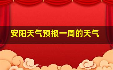 安阳天气预报一周的天气