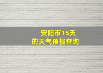 安阳市15天的天气预报查询