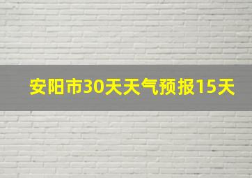 安阳市30天天气预报15天