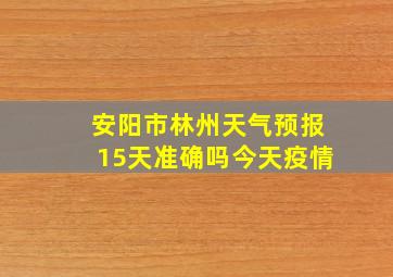 安阳市林州天气预报15天准确吗今天疫情