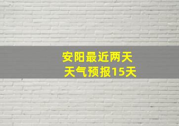 安阳最近两天天气预报15天