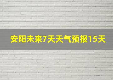 安阳未来7天天气预报15天