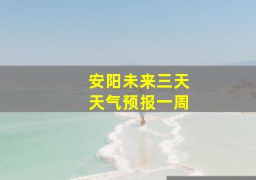 安阳未来三天天气预报一周