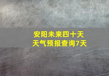 安阳未来四十天天气预报查询7天