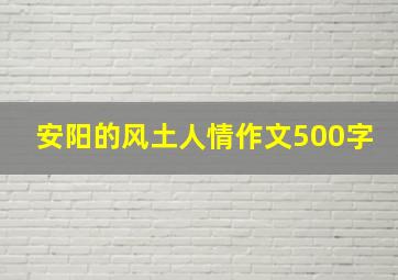 安阳的风土人情作文500字